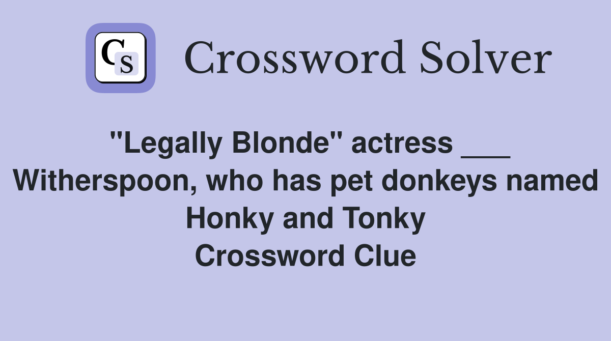 "Legally Blonde" actress ___ Witherspoon, who has pet donkeys named Honky and Tonky Crossword Clue