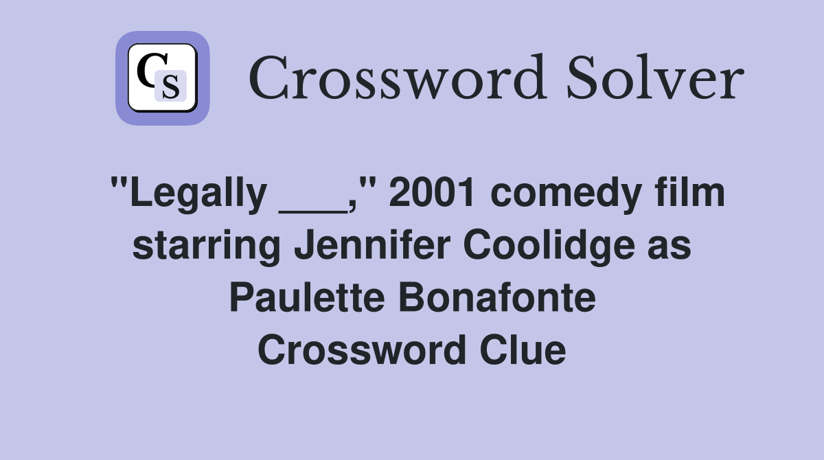 "Legally ___," 2001 comedy film starring Jennifer Coolidge as Paulette Bonafonte Crossword Clue