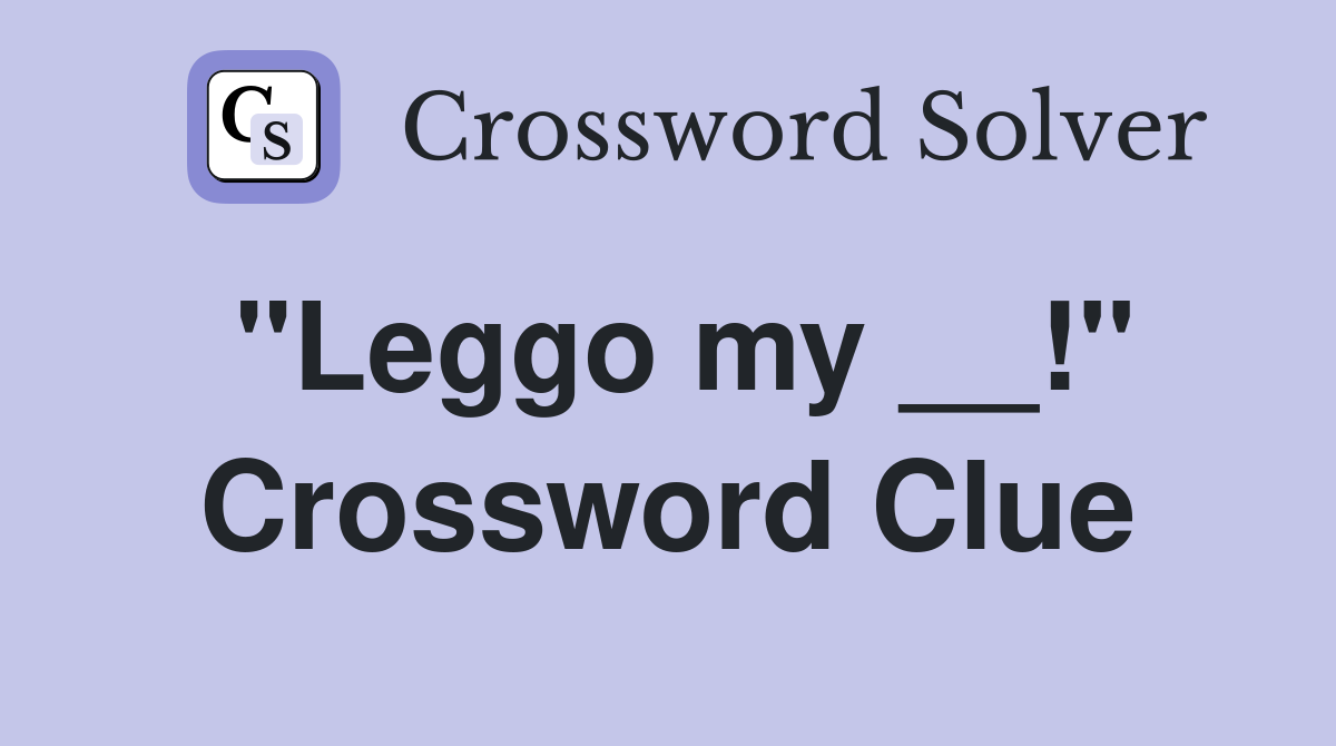 "Leggo my __!" Crossword Clue