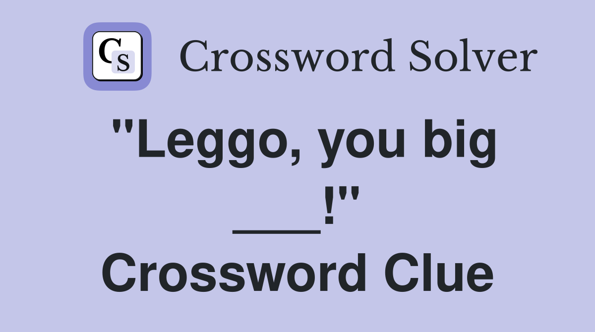 "Leggo, you big ___!" Crossword Clue