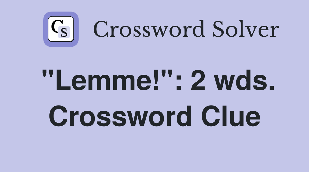 "Lemme!": 2 wds. Crossword Clue