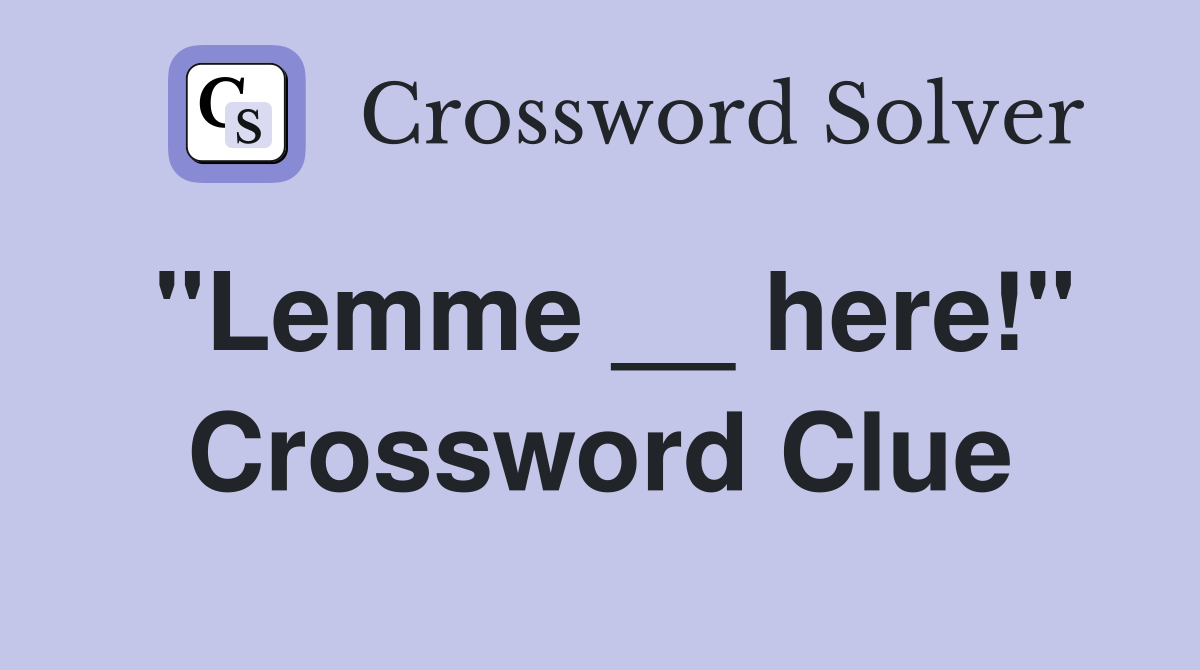 "Lemme __ here!" Crossword Clue