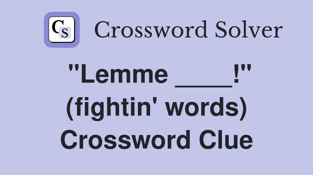 "Lemme ____!" (fightin' words) Crossword Clue