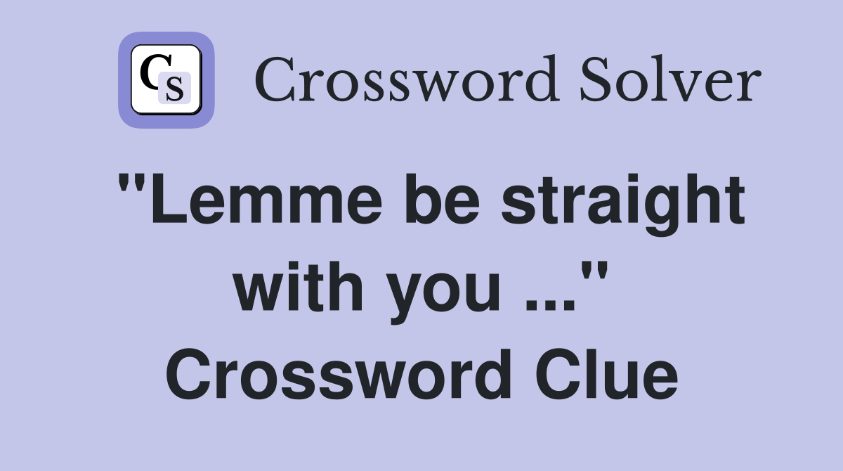 quot Lemme be straight with you quot Crossword Clue Answers Crossword