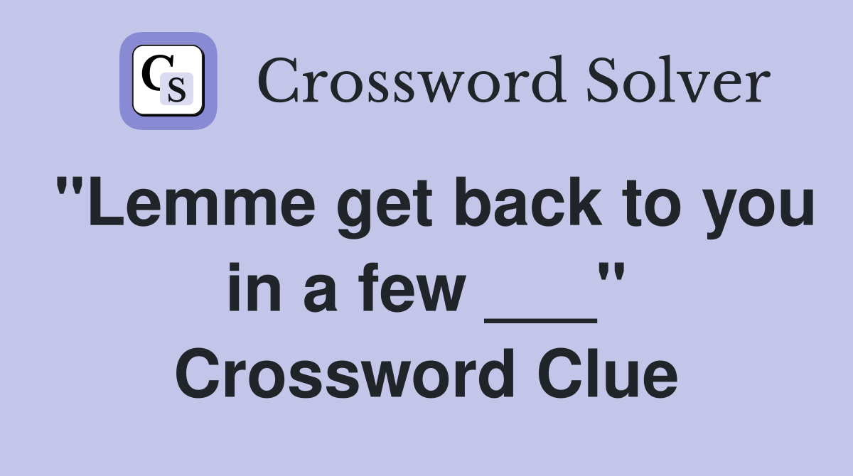 "Lemme get back to you in a few ___" Crossword Clue