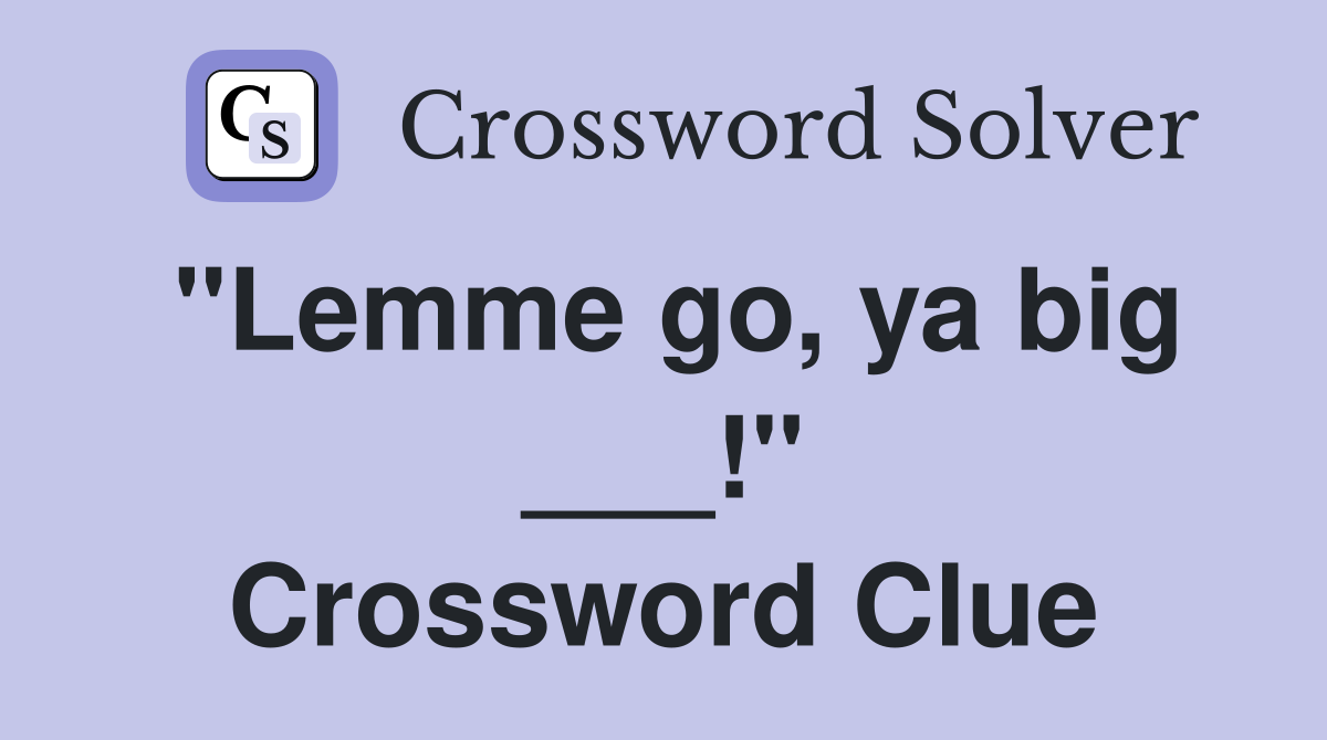 "Lemme go, ya big ___!" Crossword Clue