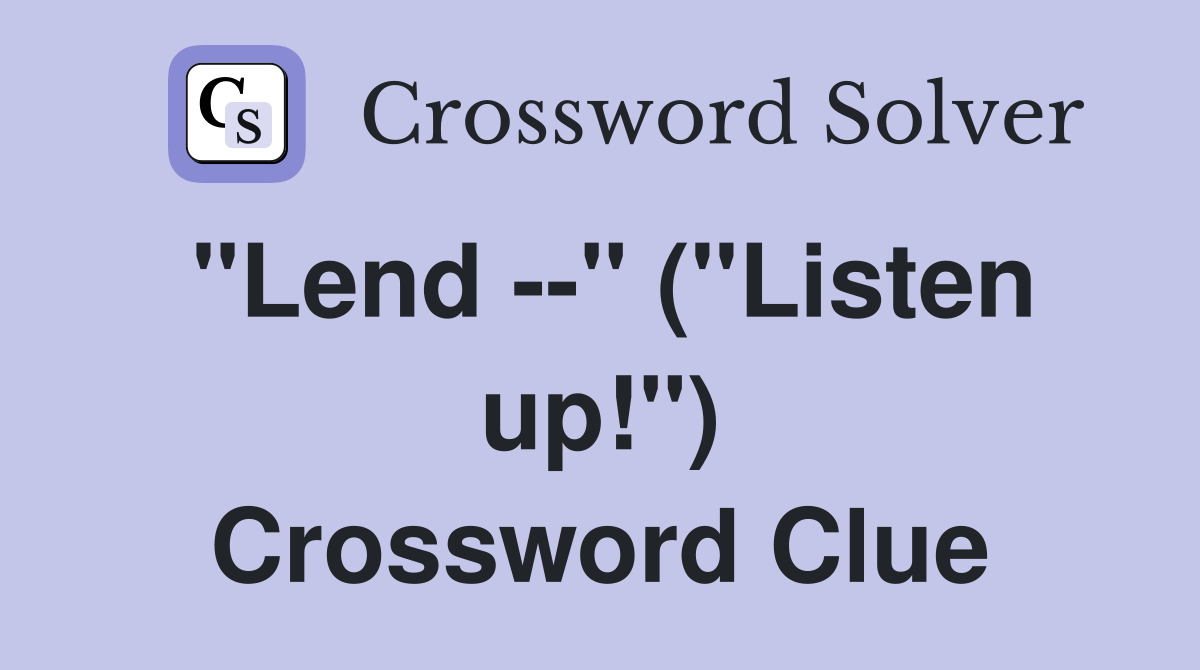 "Lend --" ("Listen up!") Crossword Clue