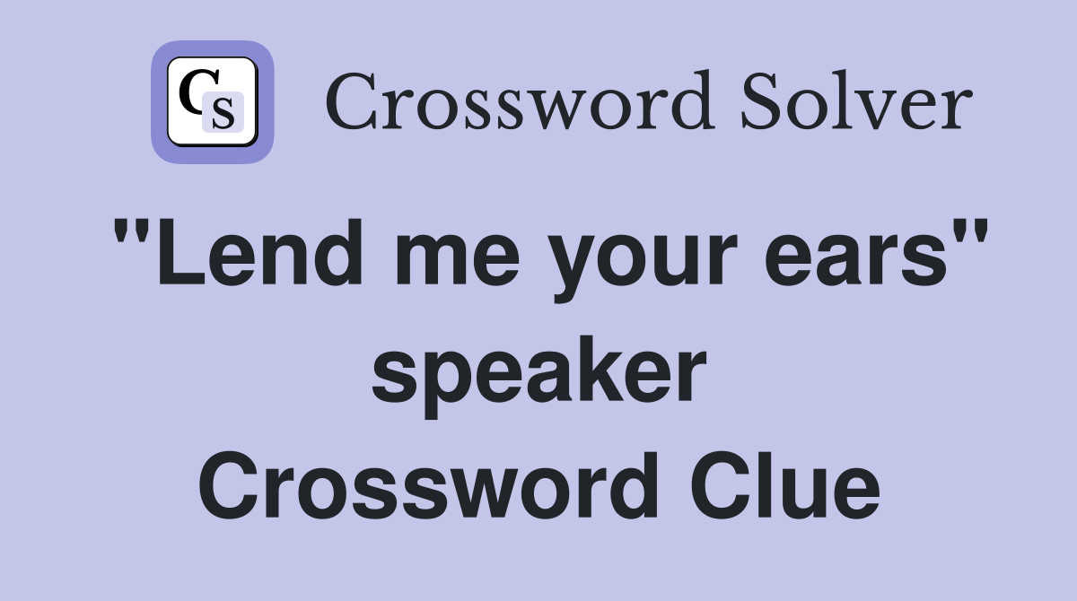 "Lend me your ears" speaker Crossword Clue