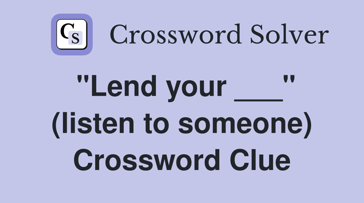 "Lend your ___" (listen to someone) Crossword Clue