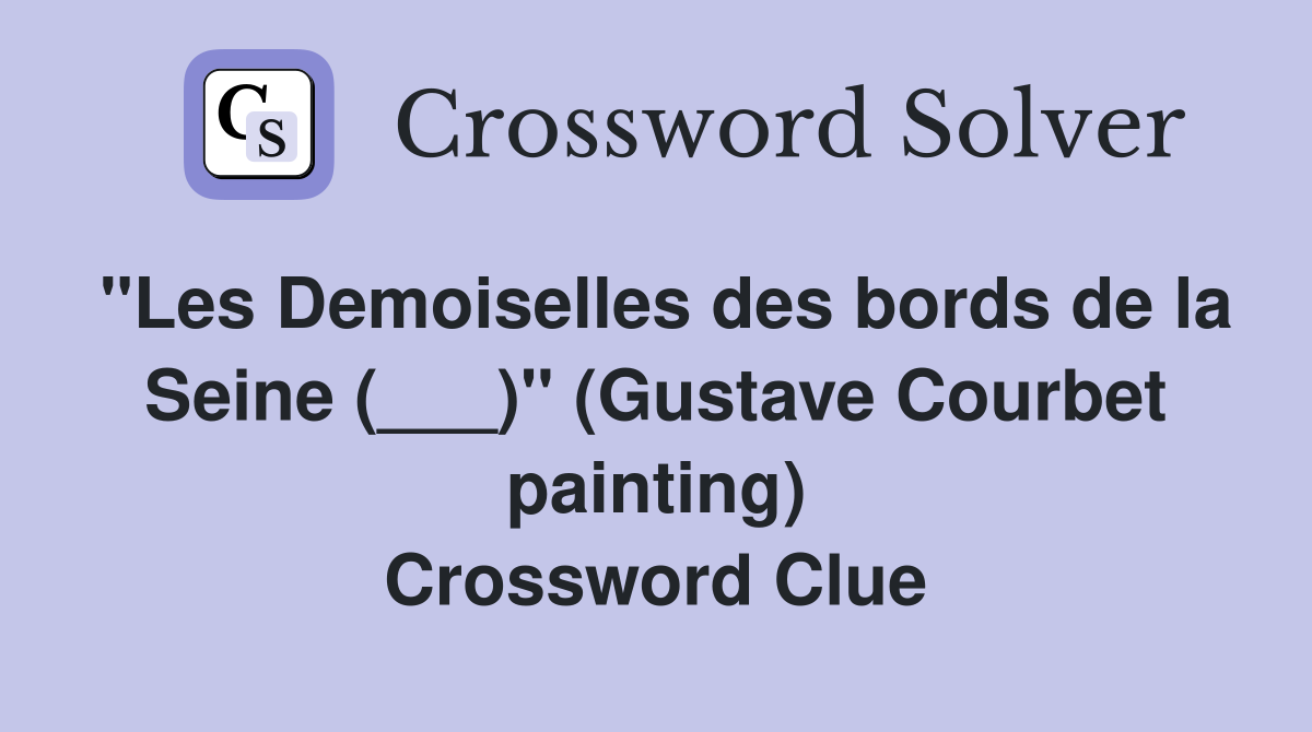 "Les Demoiselles des bords de la Seine (___)" (Gustave Courbet painting) Crossword Clue