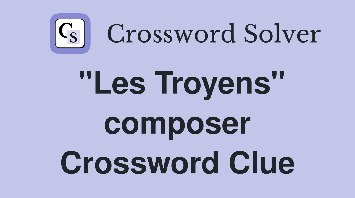"Les Troyens" composer Crossword Clue