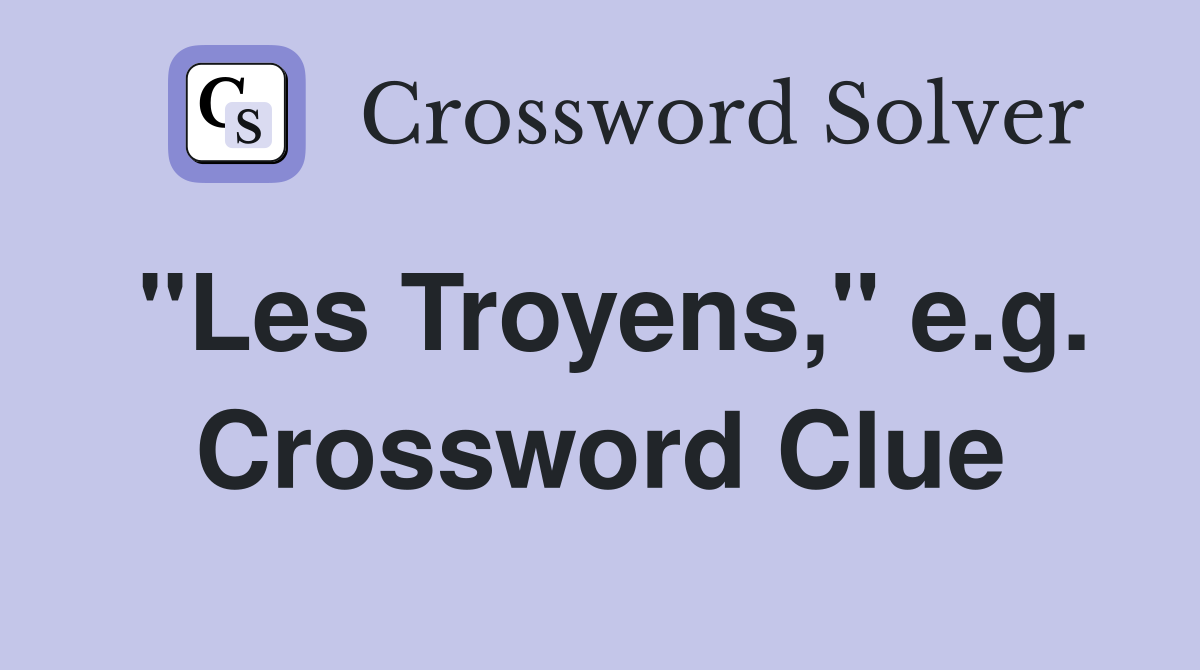 "Les Troyens," e.g. Crossword Clue