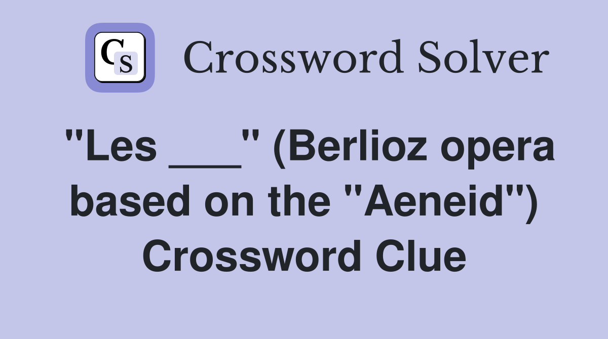 "Les ___" (Berlioz opera based on the "Aeneid") Crossword Clue