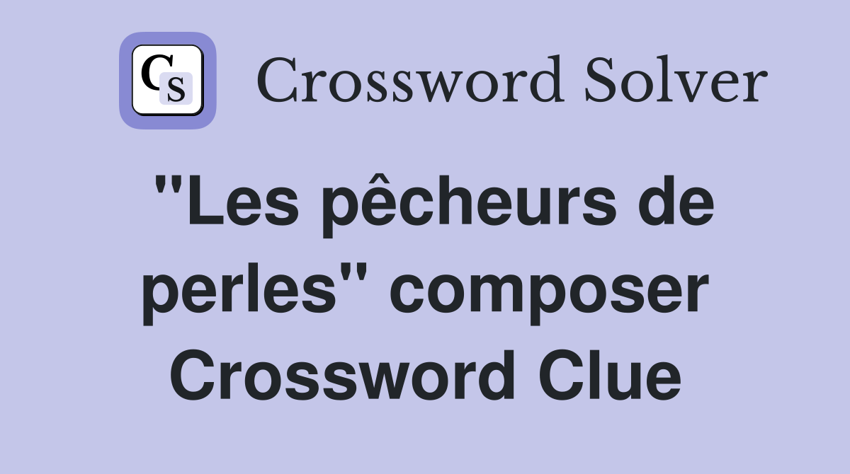 "Les pêcheurs de perles" composer Crossword Clue