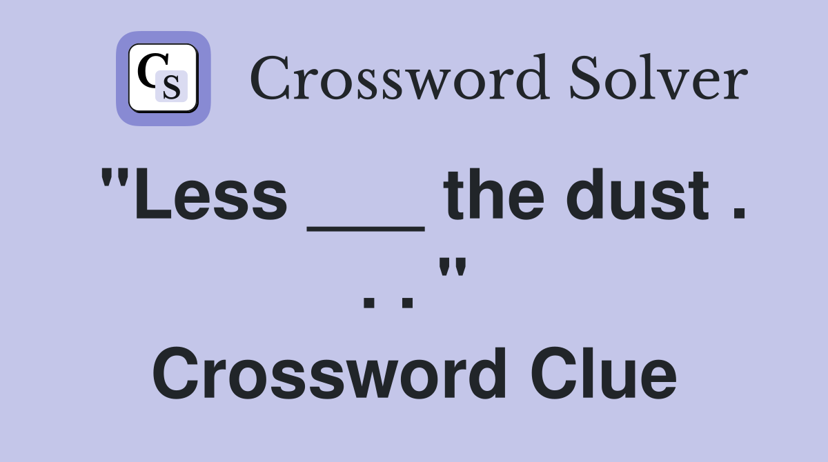 "Less ___ the dust . . . " Crossword Clue
