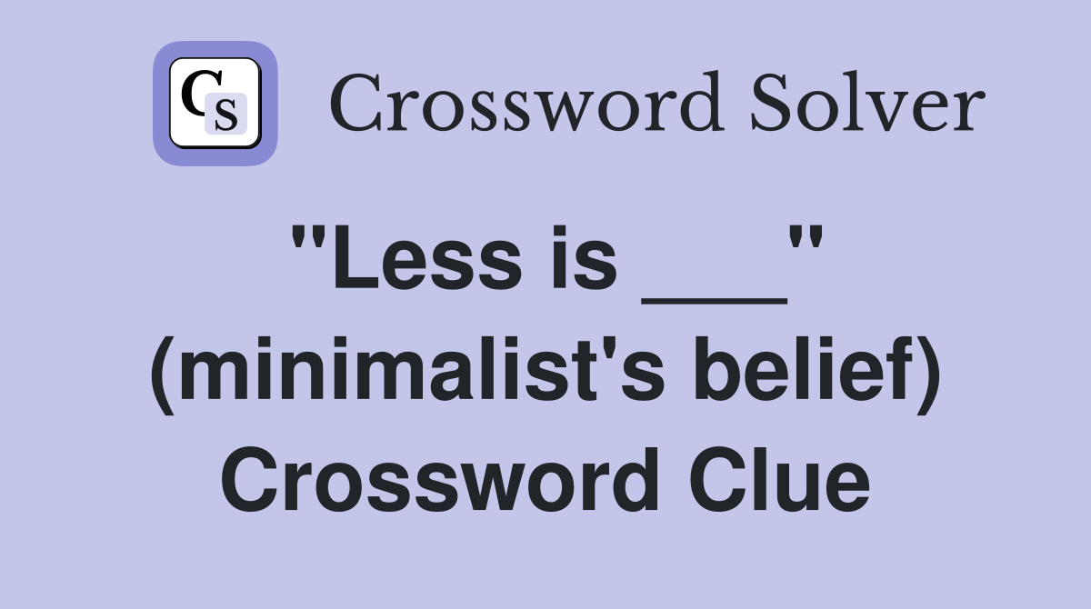 "Less is ___" (minimalist's belief) Crossword Clue