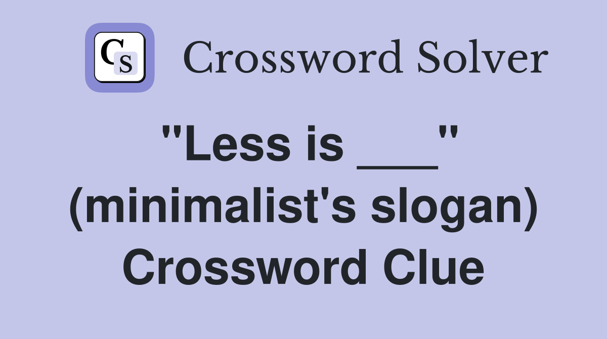 "Less is ___" (minimalist's slogan) Crossword Clue