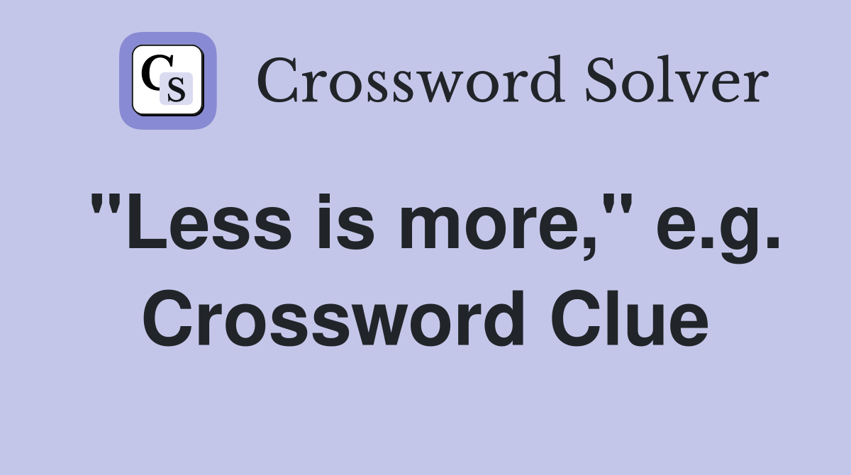 "Less is more," e.g. Crossword Clue
