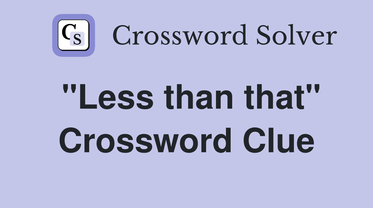 "Less than that" Crossword Clue