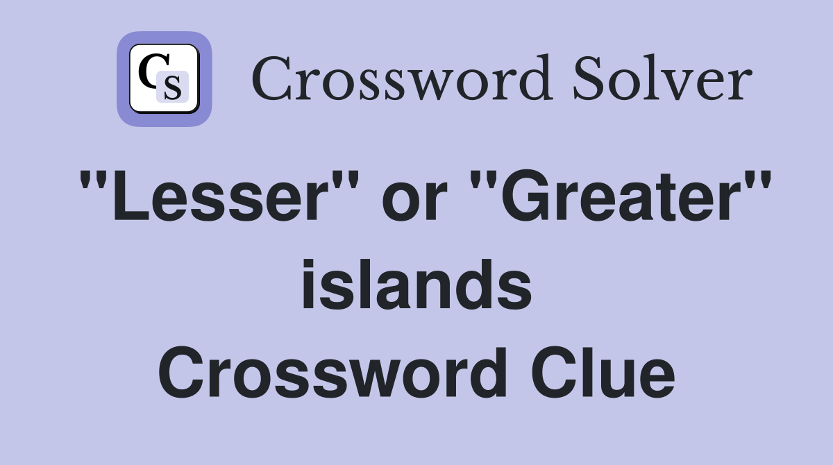 "Lesser" or "Greater" islands Crossword Clue