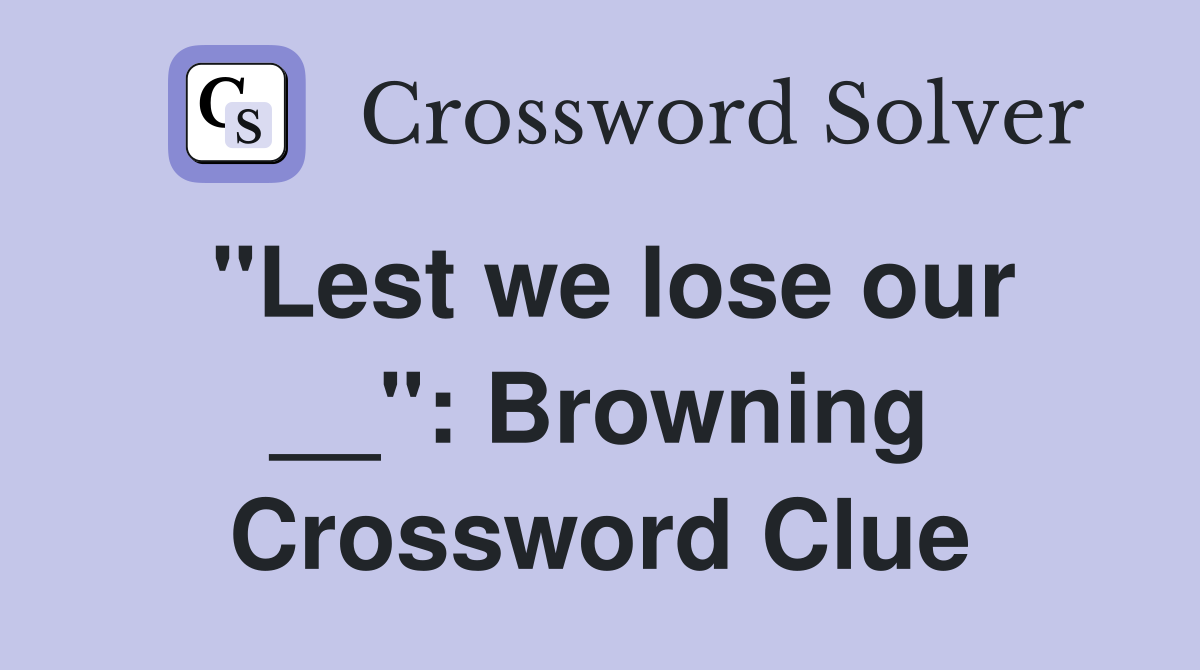 "Lest we lose our __": Browning Crossword Clue