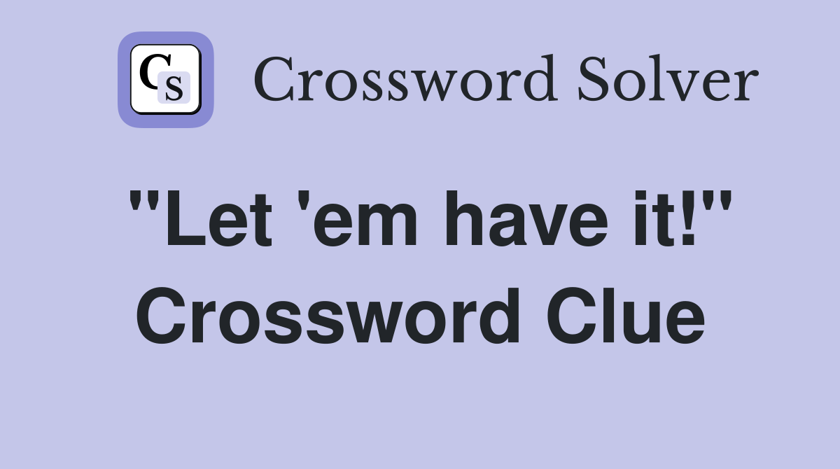 "Let 'em have it!" Crossword Clue