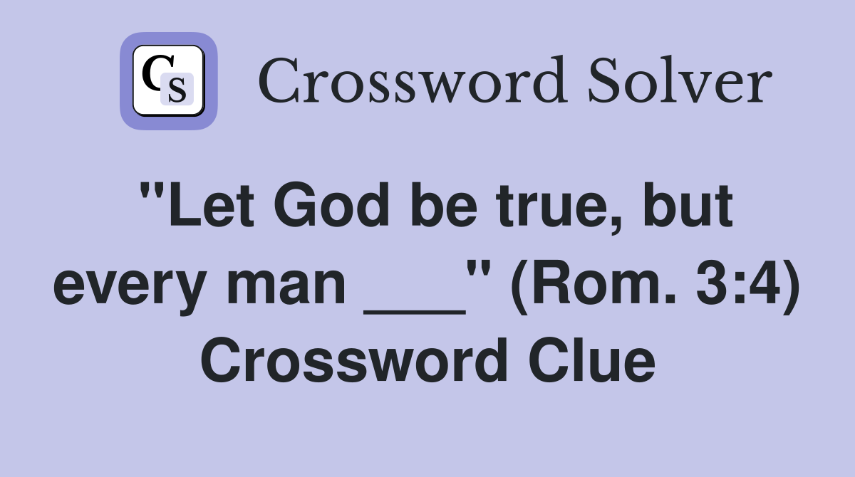 "Let God be true, but every man ___" (Rom. 3:4) Crossword Clue