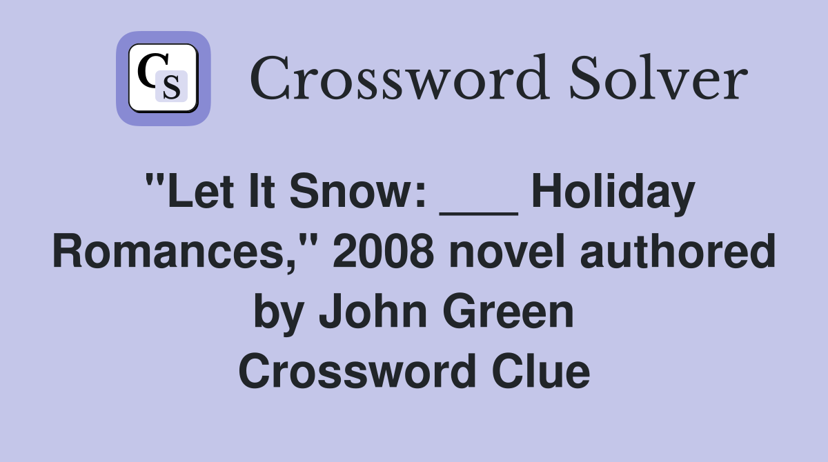"Let It Snow: ___ Holiday Romances," 2008 novel authored by John Green Crossword Clue