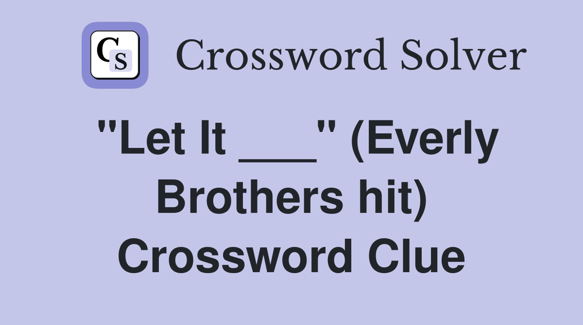 "Let It ___" (Everly Brothers hit) Crossword Clue