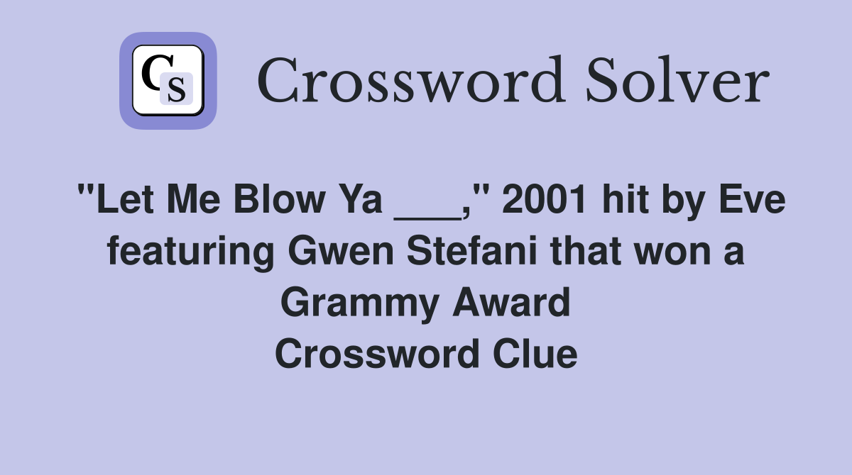 "Let Me Blow Ya ___," 2001 hit by Eve featuring Gwen Stefani that won a Grammy Award Crossword Clue