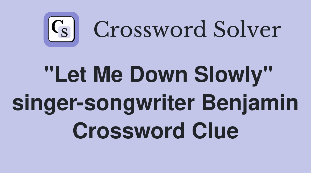 "Let Me Down Slowly" singer-songwriter Benjamin Crossword Clue