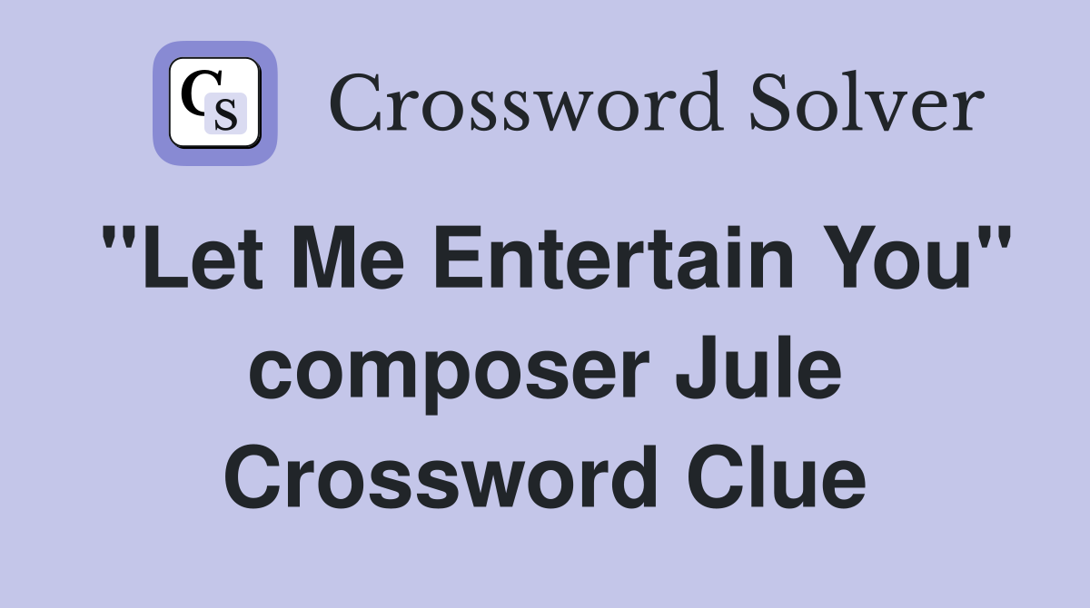 "Let Me Entertain You" composer Jule Crossword Clue