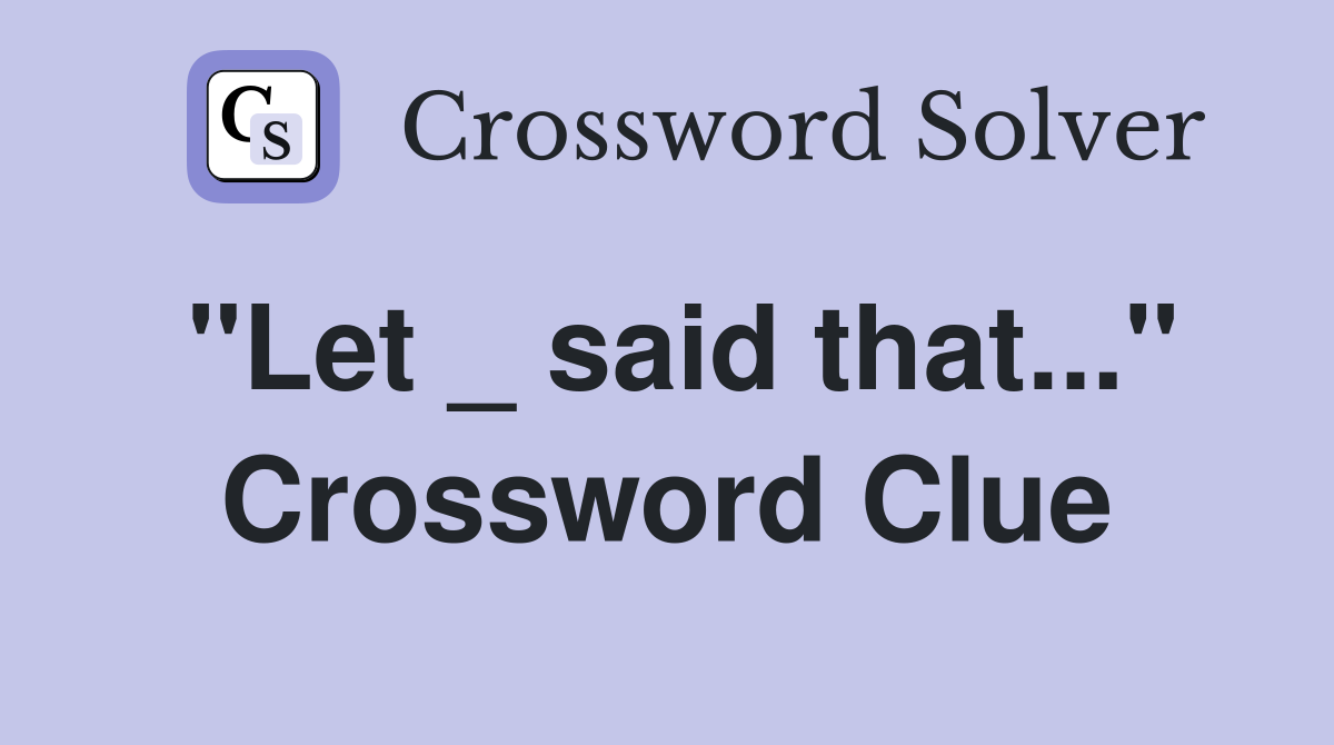 "Let _ said that..." Crossword Clue