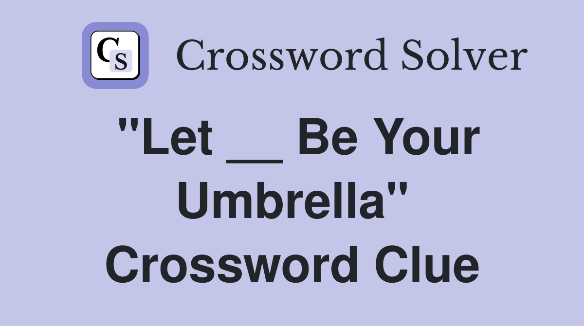 "Let __ Be Your Umbrella" Crossword Clue
