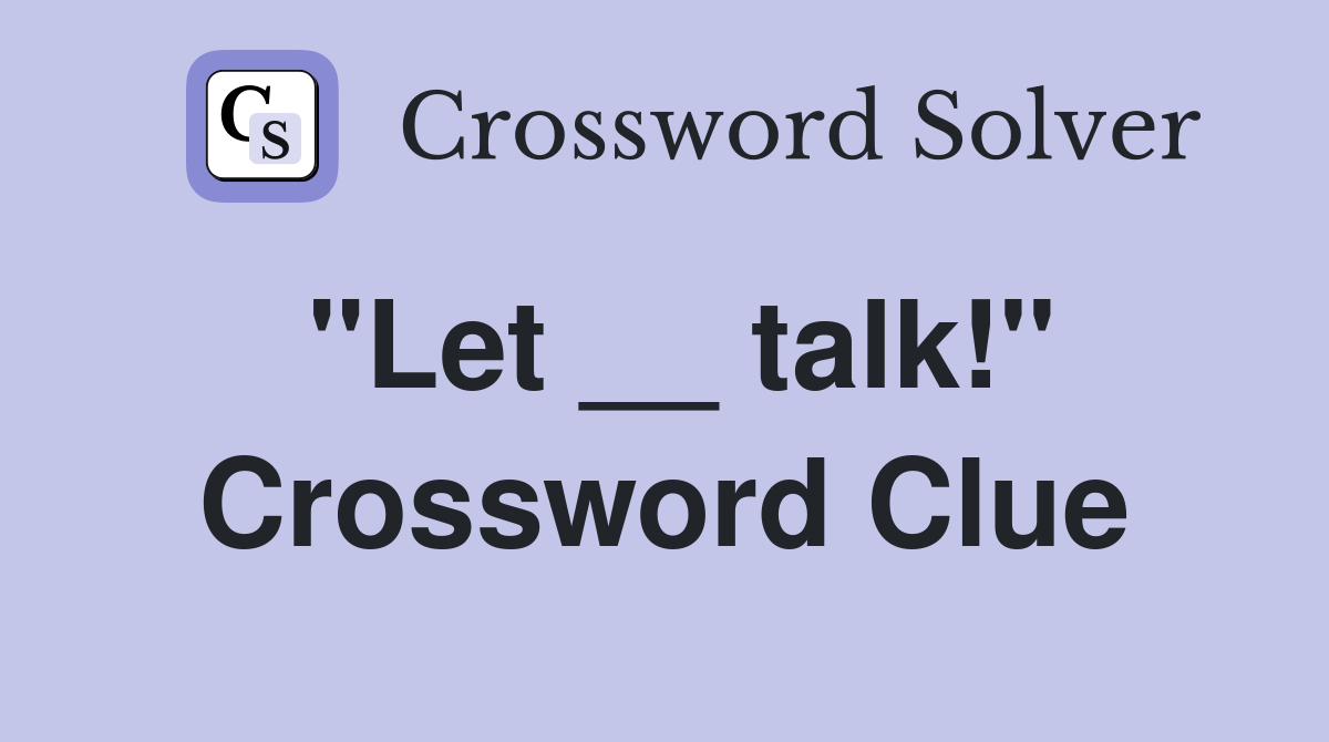 "Let __ talk!" Crossword Clue