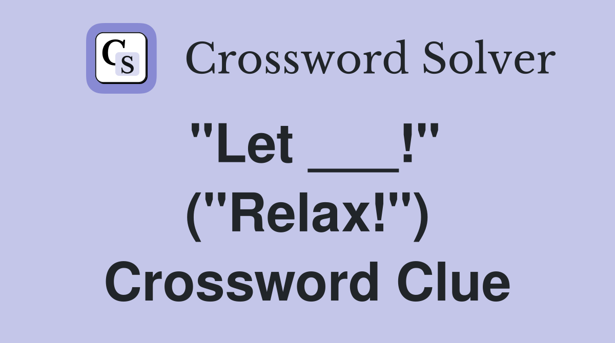 "Let ___!" ("Relax!") Crossword Clue