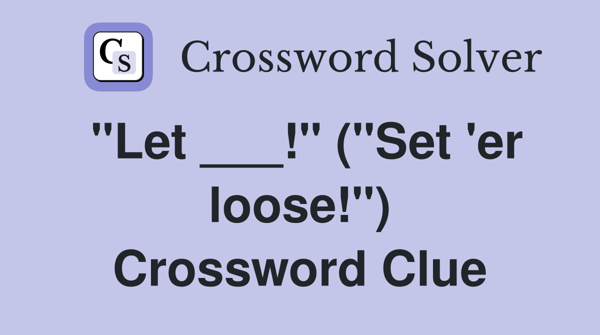 "Let ___!" ("Set 'er loose!") Crossword Clue