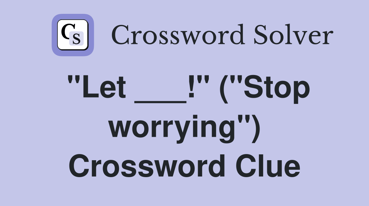 "Let ___!" ("Stop worrying") Crossword Clue