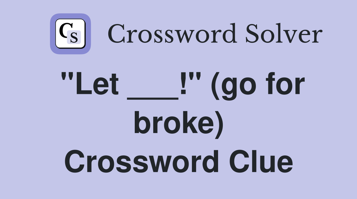 "Let ___!" (go for broke) Crossword Clue