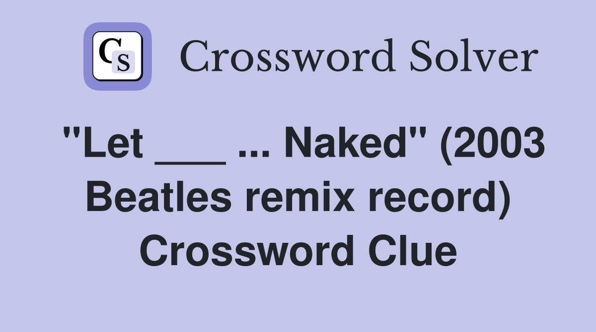 "Let ___ ... Naked" (2003 Beatles remix record) Crossword Clue