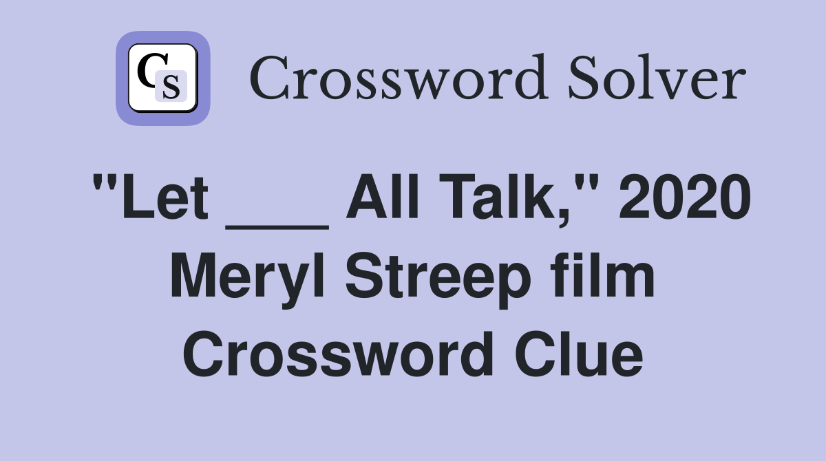 "Let ___ All Talk," 2020 Meryl Streep film Crossword Clue