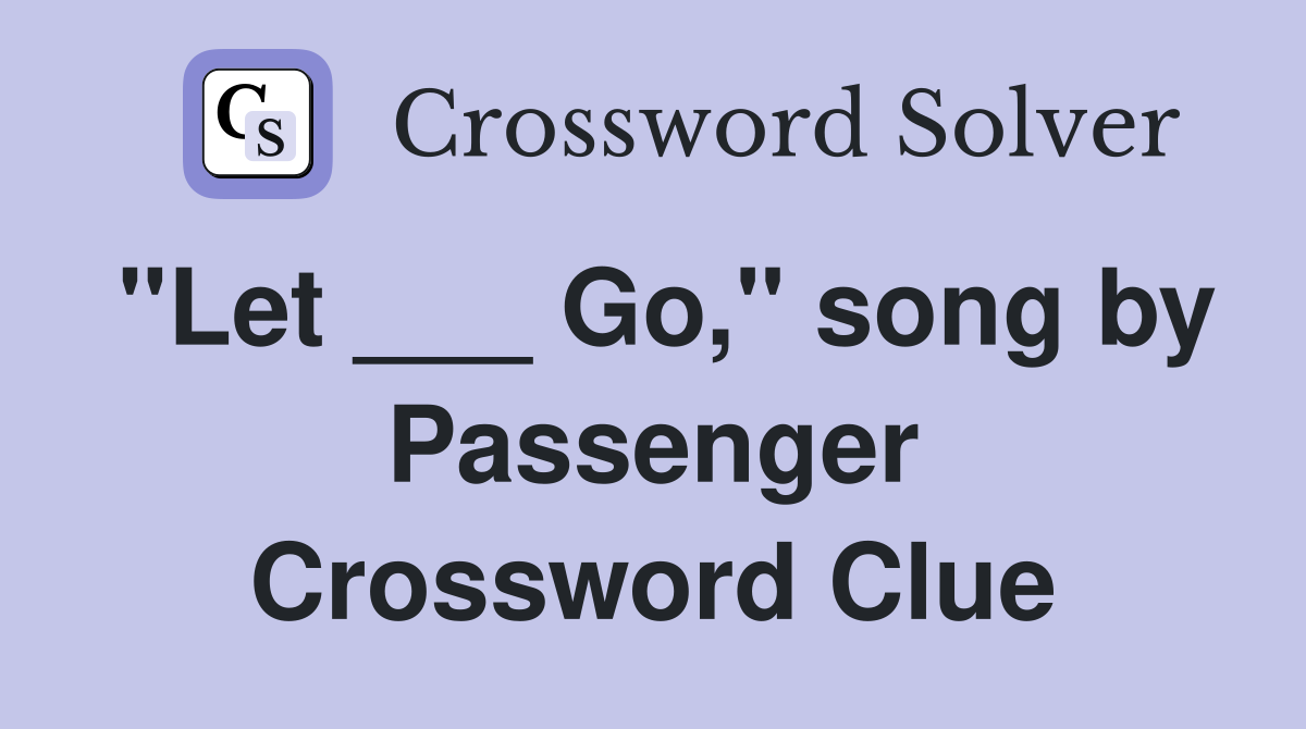 "Let ___ Go," song by Passenger Crossword Clue