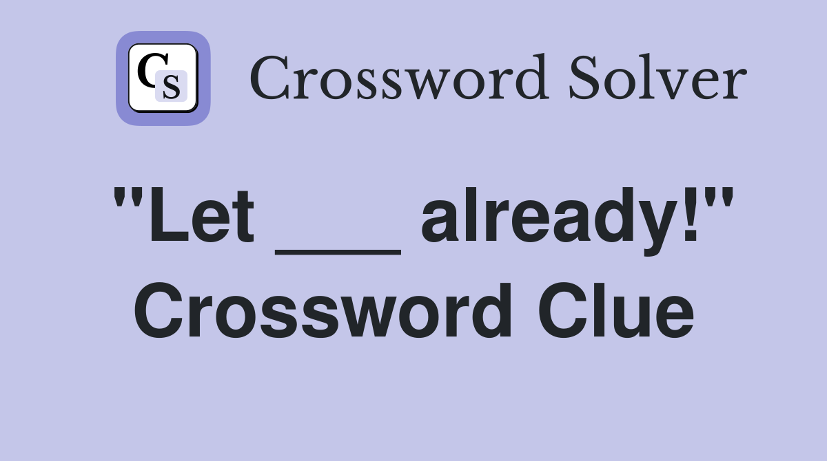 "Let ___ already!" Crossword Clue