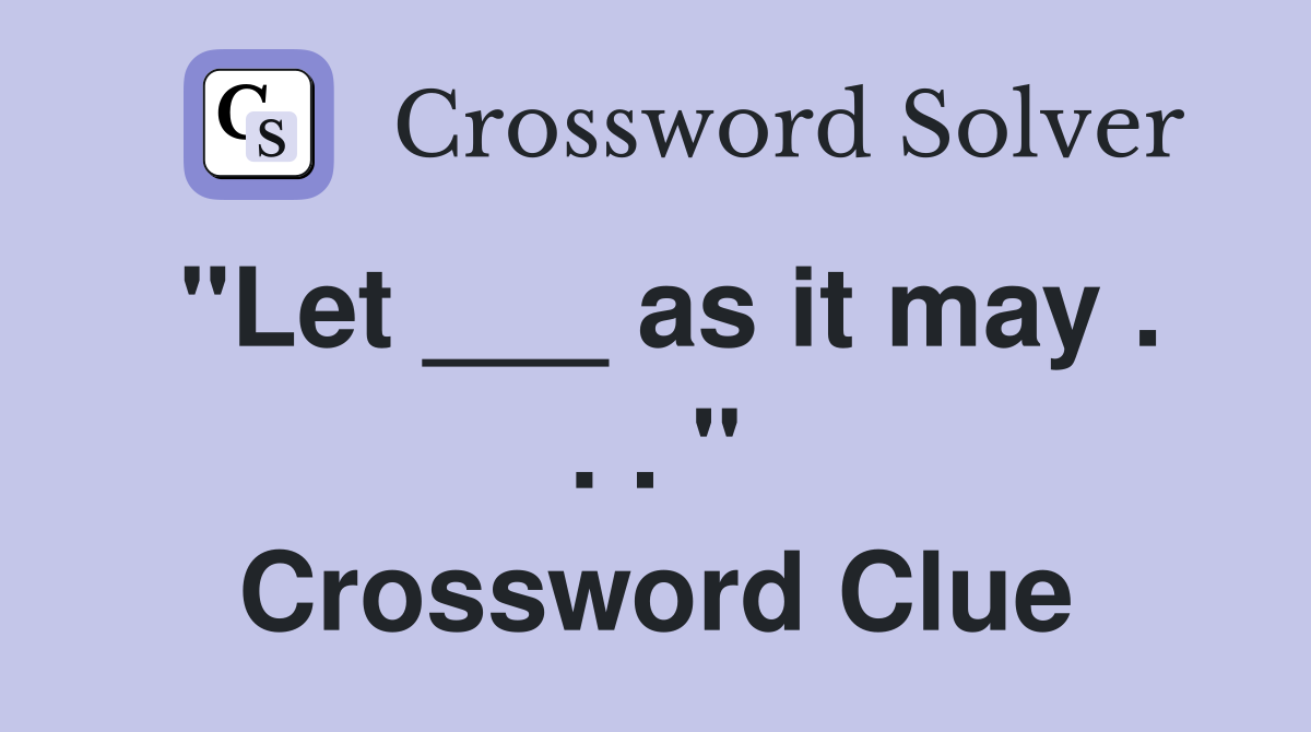 "Let ___ as it may . . . " Crossword Clue