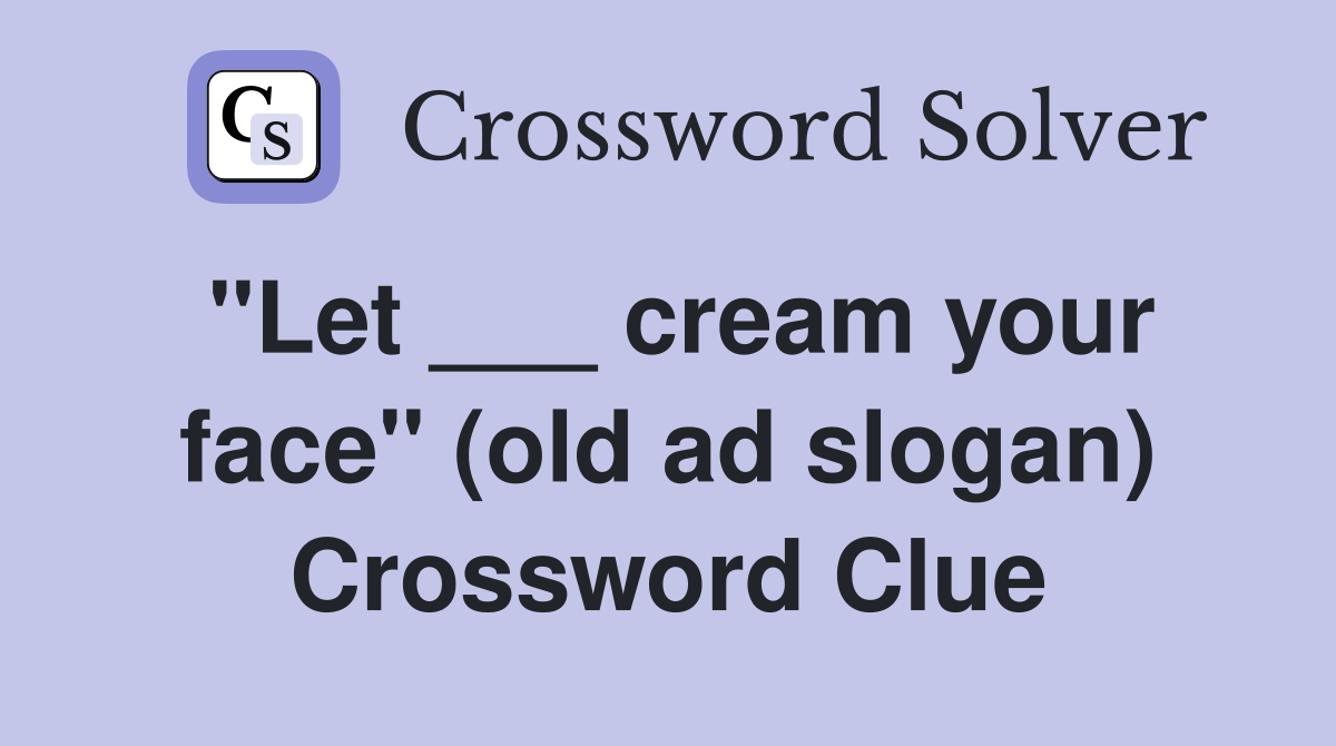 "Let ___ cream your face" (old ad slogan) Crossword Clue