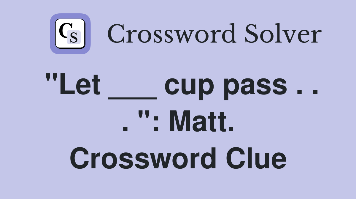 "Let ___ cup pass . . . ": Matt. Crossword Clue