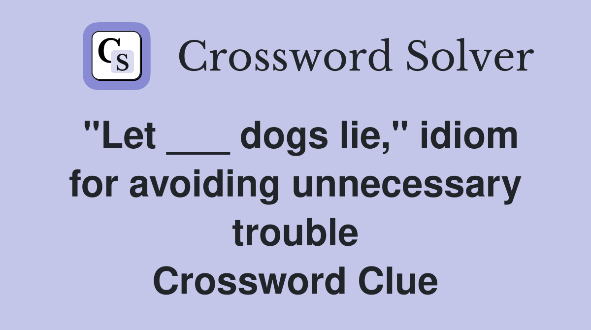 "Let ___ dogs lie," idiom for avoiding unnecessary trouble Crossword Clue