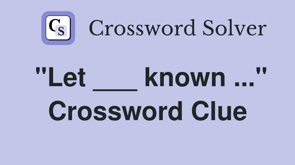 "Let ___ known ..." Crossword Clue