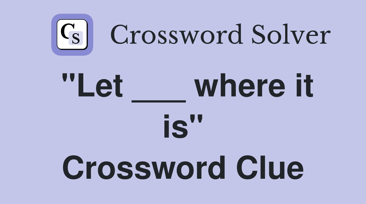 "Let ___ where it is" Crossword Clue