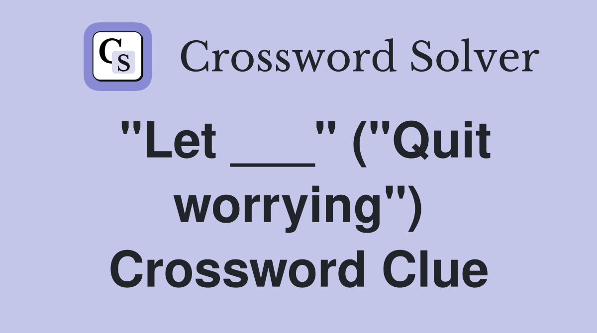 "Let ___" ("Quit worrying") Crossword Clue